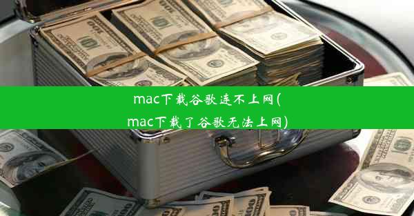 mac下载谷歌连不上网(mac下载了谷歌无法上网)