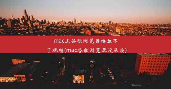 mac上谷歌浏览器播放不了视频(mac谷歌浏览器没反应)