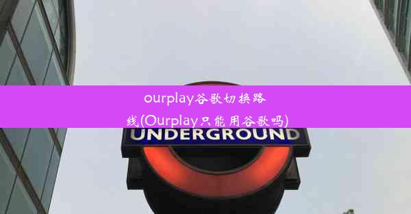 ourplay谷歌切换路线(Ourplay只能用谷歌吗)