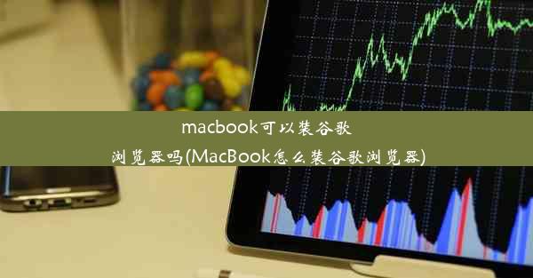 macbook可以装谷歌浏览器吗(MacBook怎么装谷歌浏览器)