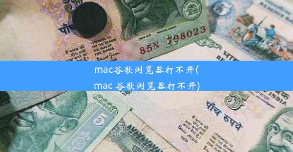 mac谷歌浏览器打不开(mac 谷歌浏览器打不开)