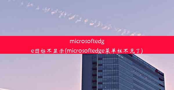 microsoftedge图标不显示(microsoftedge菜单栏不见了)