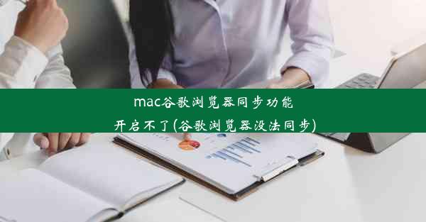 mac谷歌浏览器同步功能开启不了(谷歌浏览器没法同步)