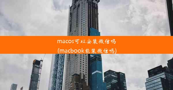 macos可以安装微信吗(macbook能装微信吗)