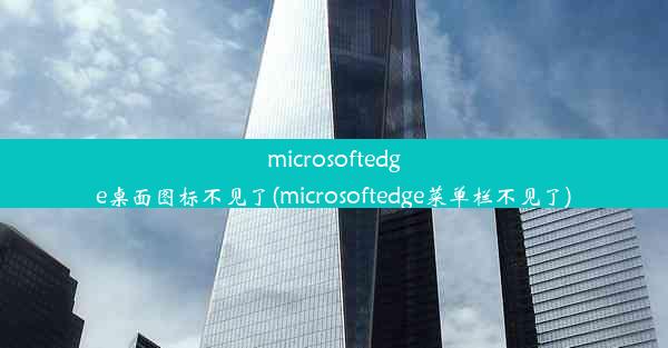 microsoftedge桌面图标不见了(microsoftedge菜单栏不见了)