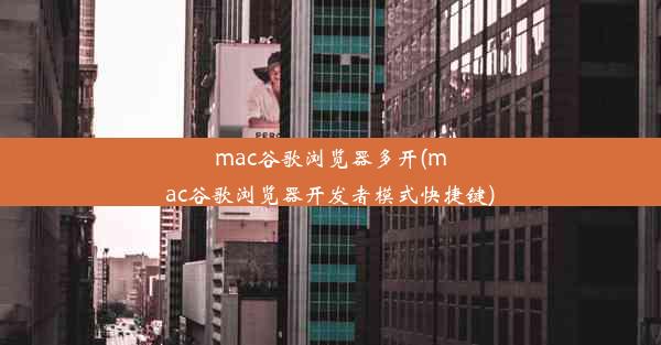 mac谷歌浏览器多开(mac谷歌浏览器开发者模式快捷键)