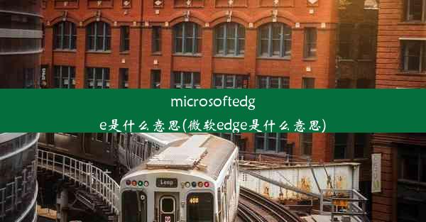 microsoftedge是什么意思(微软edge是什么意思)