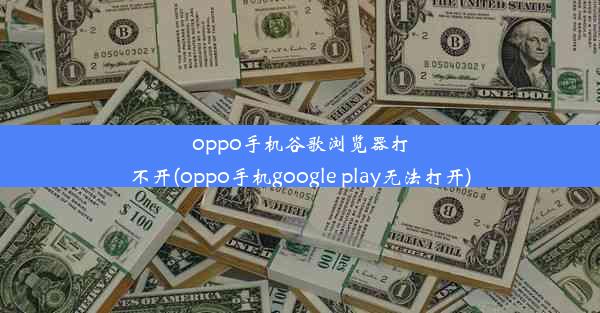 oppo手机谷歌浏览器打不开(oppo手机google play无法打开)