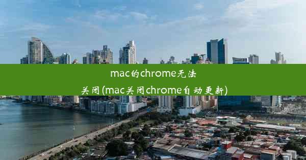 mac的chrome无法关闭(mac关闭chrome自动更新)