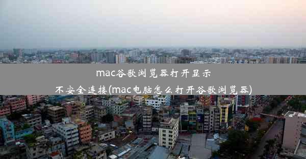 mac谷歌浏览器打开显示不安全连接(mac电脑怎么打开谷歌浏览器)