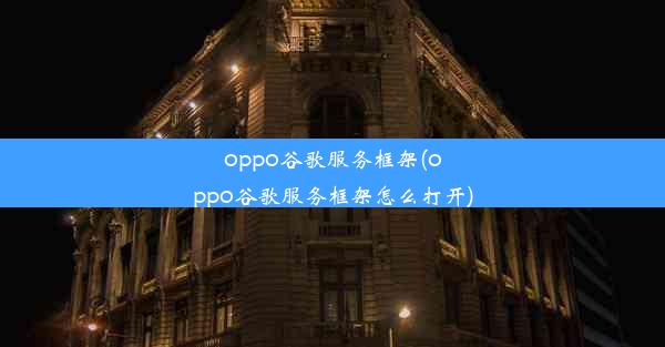 oppo谷歌服务框架(oppo谷歌服务框架怎么打开)