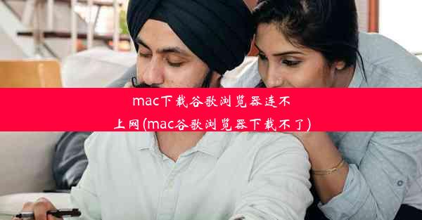 mac下载谷歌浏览器连不上网(mac谷歌浏览器下载不了)