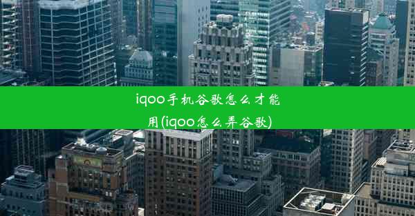 iqoo手机谷歌怎么才能用(iqoo怎么弄谷歌)