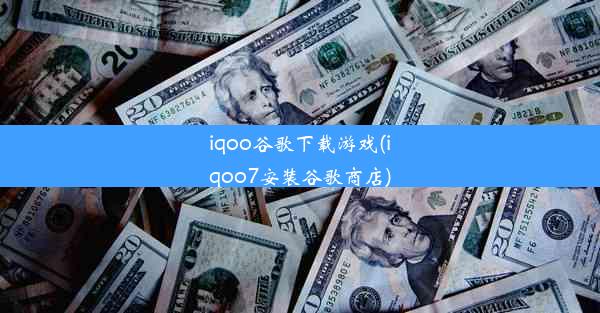 iqoo谷歌下载游戏(iqoo7安装谷歌商店)