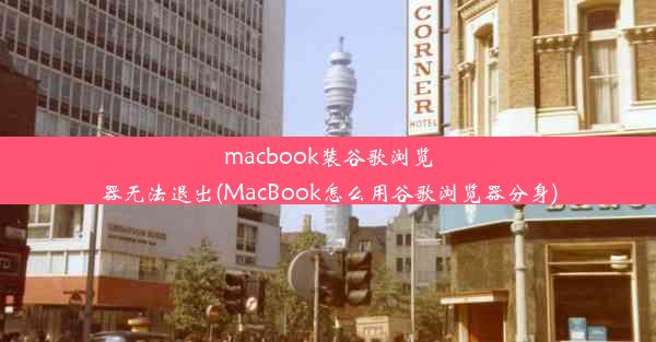 macbook装谷歌浏览器无法退出(MacBook怎么用谷歌浏览器分身)