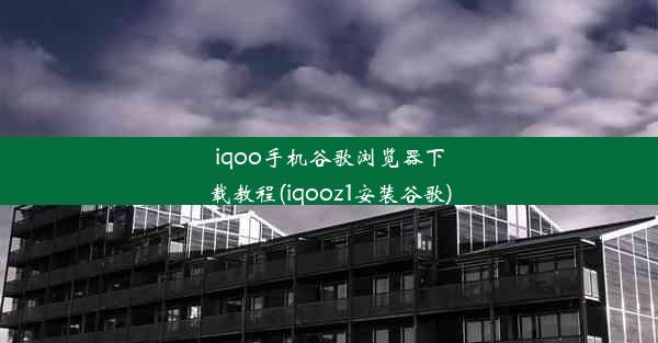 iqoo手机谷歌浏览器下载教程(iqooz1安装谷歌)