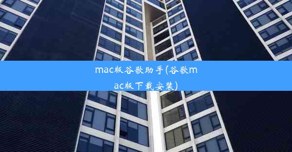 mac版谷歌助手(谷歌mac版下载安装)