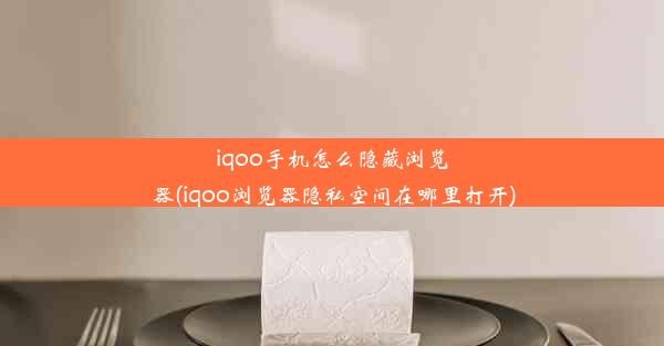 iqoo手机怎么隐藏浏览器(iqoo浏览器隐私空间在哪里打开)