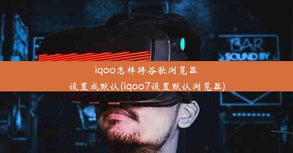 iqoo怎样将谷歌浏览器设置成默认(iqoo7设置默认浏览器)