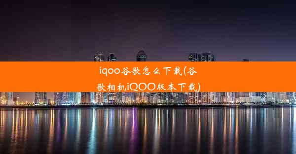 iqoo谷歌怎么下载(谷歌相机iQOO版本下载)