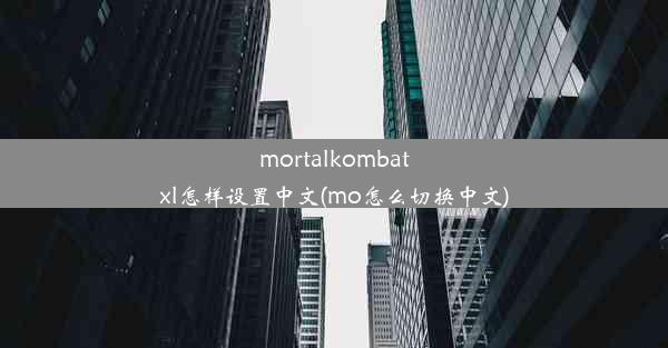 mortalkombatxl怎样设置中文(mo怎么切换中文)