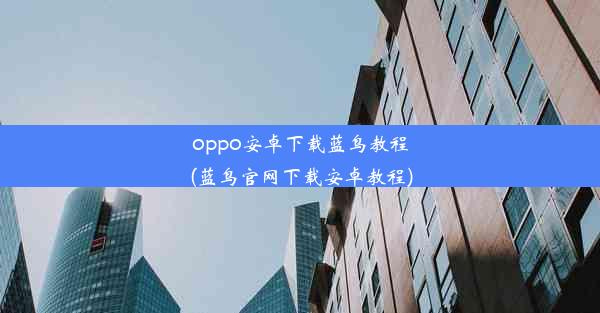 oppo安卓下载蓝鸟教程(蓝鸟官网下载安卓教程)