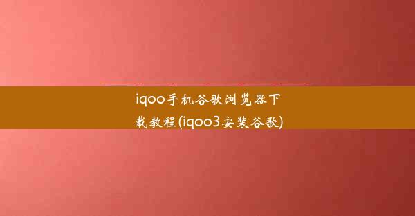 iqoo手机谷歌浏览器下载教程(iqoo3安装谷歌)