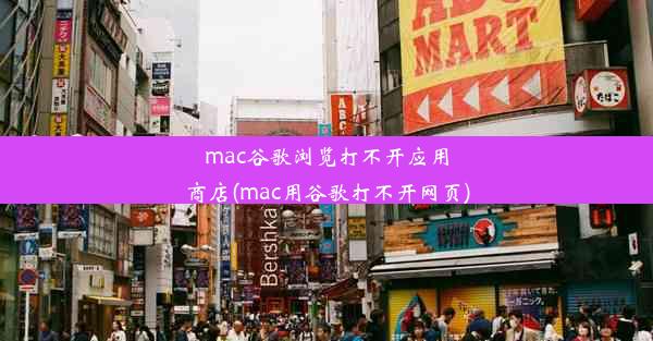 mac谷歌浏览打不开应用商店(mac用谷歌打不开网页)