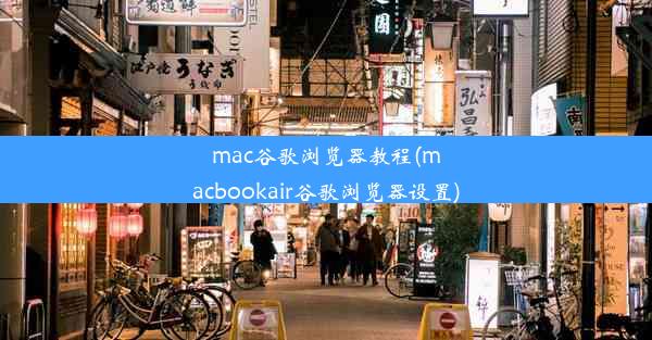 mac谷歌浏览器教程(macbookair谷歌浏览器设置)