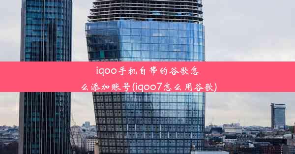 iqoo手机自带的谷歌怎么添加账号(iqoo7怎么用谷歌)