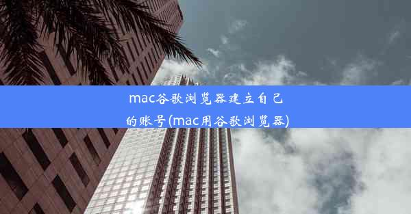 mac谷歌浏览器建立自己的账号(mac用谷歌浏览器)