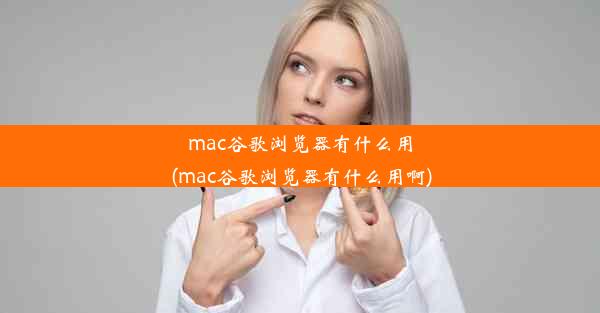 mac谷歌浏览器有什么用(mac谷歌浏览器有什么用啊)