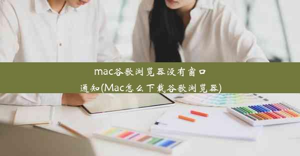 mac谷歌浏览器没有窗口通知(Mac怎么下载谷歌浏览器)