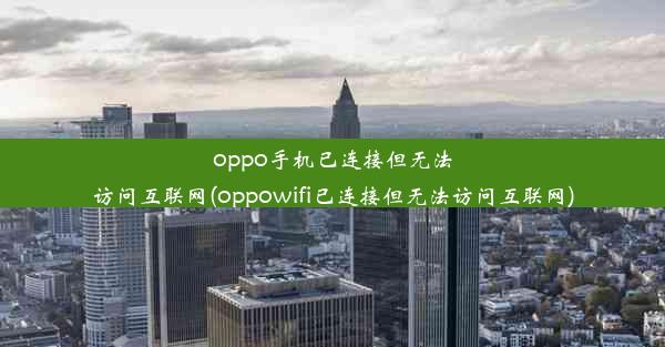 oppo手机已连接但无法访问互联网(oppowifi已连接但无法访问互联网)