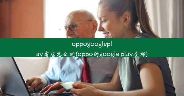 oppogoogleplay商店怎么进(oppo的google play在哪)