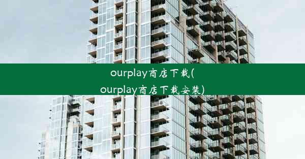 ourplay商店下载(ourplay商店下载安装)