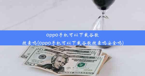 oppo手机可以下载谷歌搜索吗(oppo手机可以下载谷歌搜索吗安全吗)