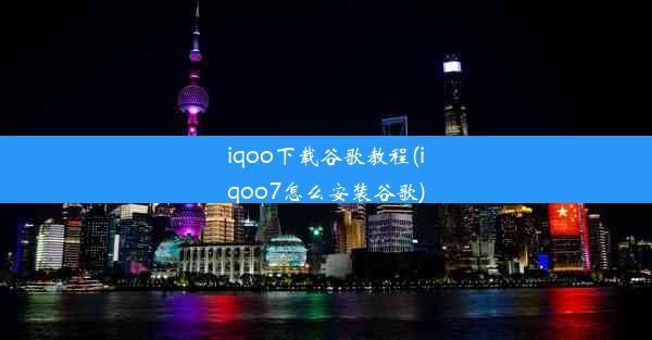 iqoo下载谷歌教程(iqoo7怎么安装谷歌)