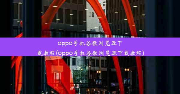 oppo手机谷歌浏览器下载教程(oppo手机谷歌浏览器下载教程)