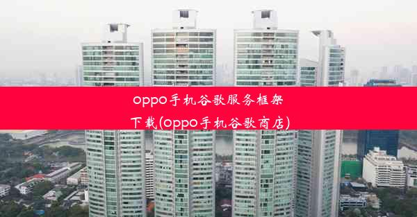 oppo手机谷歌服务框架下载(oppo手机谷歌商店)