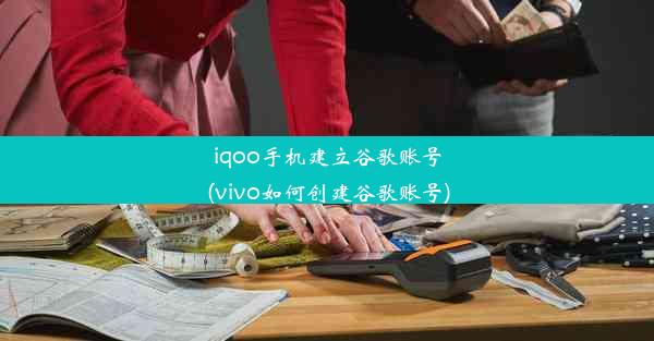 iqoo手机建立谷歌账号(vivo如何创建谷歌账号)