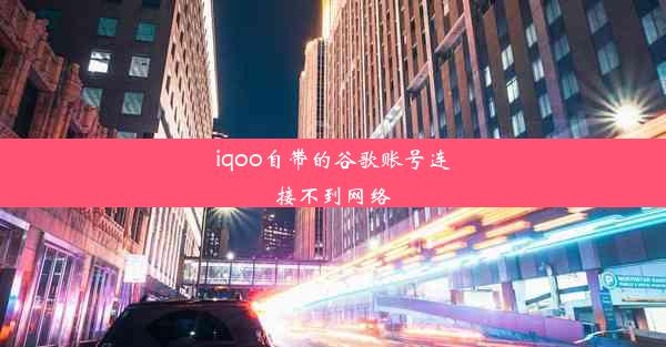 iqoo自带的谷歌账号连接不到网络