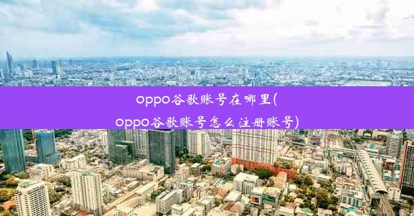 oppo谷歌账号在哪里(oppo谷歌账号怎么注册账号)