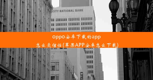 oppo安卓下载的app怎么受信任(苹果APP安卓怎么下载)