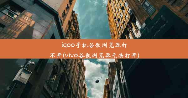 iqoo手机谷歌浏览器打不开(vivo谷歌浏览器无法打开)