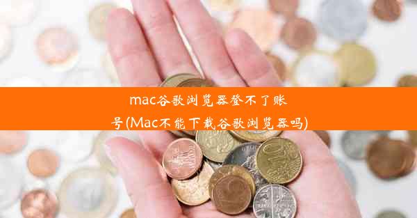 mac谷歌浏览器登不了账号(Mac不能下载谷歌浏览器吗)