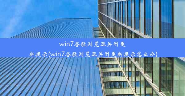 win7谷歌浏览器关闭更新提示(win7谷歌浏览器关闭更新提示怎么办)