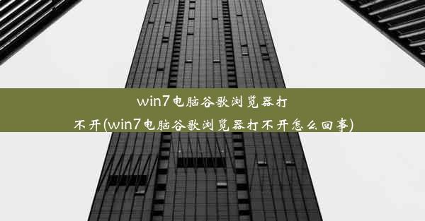 win7电脑谷歌浏览器打不开(win7电脑谷歌浏览器打不开怎么回事)