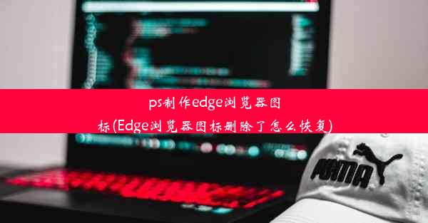 ps制作edge浏览器图标(Edge浏览器图标删除了怎么恢复)