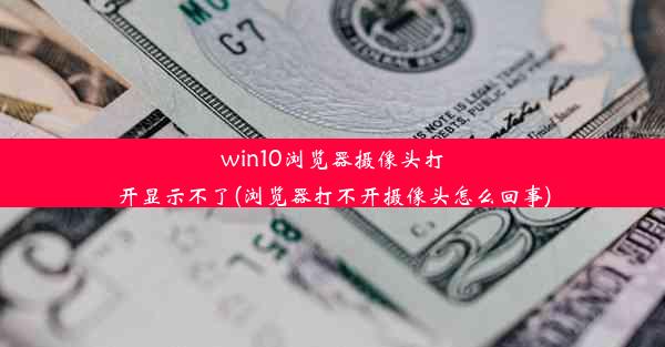 win10浏览器摄像头打开显示不了(浏览器打不开摄像头怎么回事)